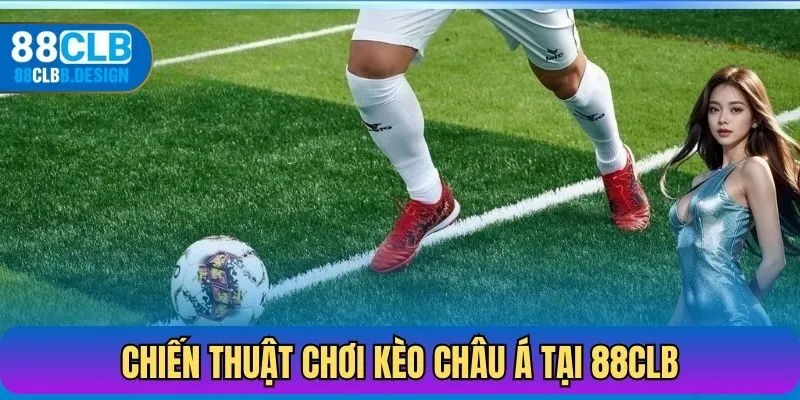 Chiến thuật chơi kèo châu Á tại 88CLB hiệu quả
