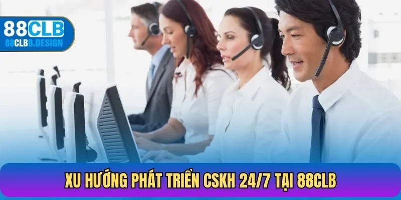 Xu hướng phát triển CSKH 24/7 tại 88CLB